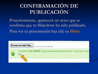 CONFIRAMACIÓN DE PUBLICACIÓN Posteriormente, aparecerá un aviso que te confirma que tu Slideshow ha sido publicado.  Para ver tu presentación haz clic en  Here.  