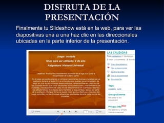 DISFRUTA DE LA PRESENTACIÓN Finalmente tu Slideshow está en la web, para ver las diapositivas una a una haz clic en las direccionales ubicadas en la parte inferior de la presentación.  