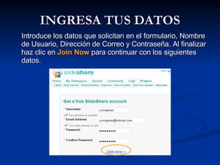 INGRESA TUS DATOS Introduce los datos que solicitan en el formulario, Nombre de Usuario, Dirección de Correo y Contraseña. Al finalizar haz clic en  Join Now  para continuar con los siguientes datos.  