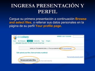 INGRESA PRESENTACIÓN Y PERFIL Cargue su primera presentación a continuación  Browse and select files , o rellenar sus datos personales en la página de su perfil  Your profile page. 