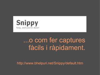 http://www.bhelpuri.net/Snippy/default.htm ...o com fer captures fàcils i ràpidament. 