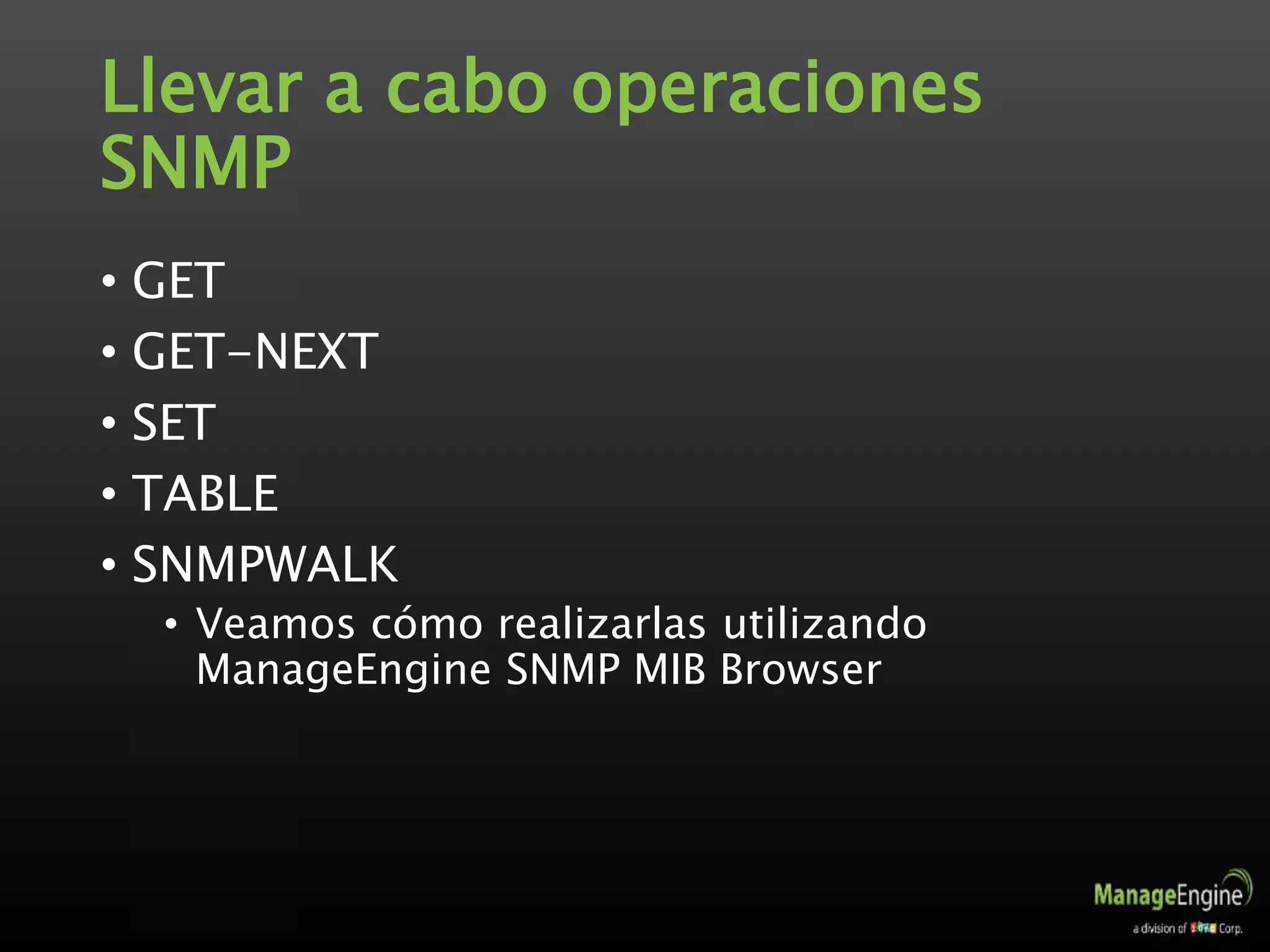 Llevar a cabo operaciones
SNMP
• GET
• GET-NEXT
• SET
• TABLE
• SNMPWALK
• Veamos cómo realizarlas utilizando
ManageEngine SNMP MIB Browser
 