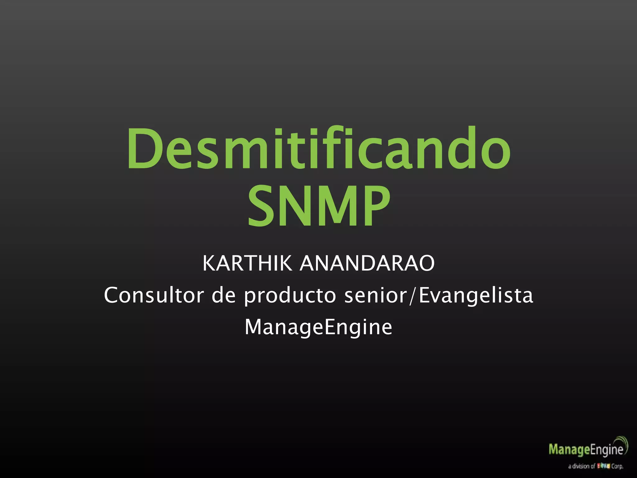 Desmitificando
SNMP
KARTHIK ANANDARAO
Consultor de producto senior/Evangelista
ManageEngine
 