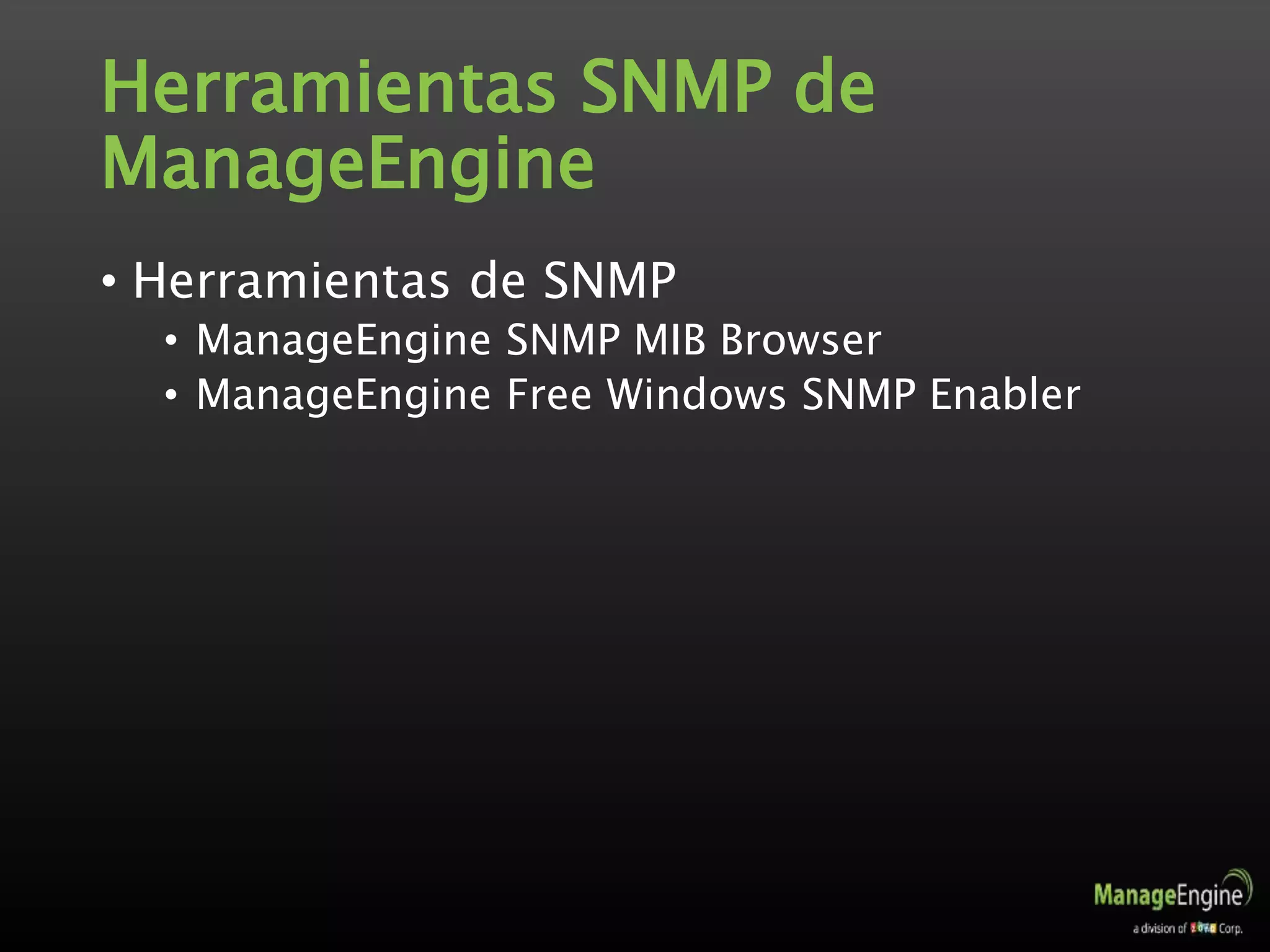 Herramientas SNMP de
ManageEngine
• Herramientas de SNMP
• ManageEngine SNMP MIB Browser
• ManageEngine Free Windows SNMP Enabler
 