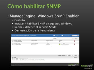 Cómo habilitar SNMP
• ManageEngine Windows SNMP Enabler
• Gratuito
• Instalar / habilitar SNMP en equipos Windows
• Iniciar / detener el servicio SNMP
• Demostración de la herramienta
 