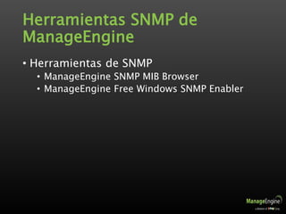 Herramientas SNMP de
ManageEngine
• Herramientas de SNMP
• ManageEngine SNMP MIB Browser
• ManageEngine Free Windows SNMP Enabler
 