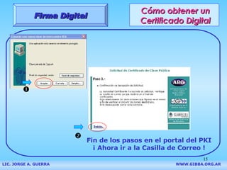 Cómo obtener un Certificado Digital Firma Digital LIC. JORGE A. GUERRA     WWW.GIBBA.ORG.AR   Fin de los pasos en el portal del PKI ¡ Ahora ir a la Casilla de Correo ! 