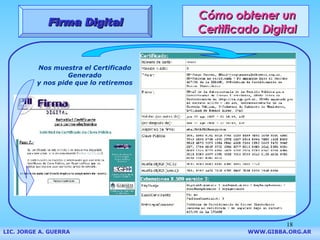 Cómo obtener un Certificado Digital Firma Digital LIC. JORGE A. GUERRA     WWW.GIBBA.ORG.AR Nos muestra el Certificado Generado y nos pide que lo retiremos 