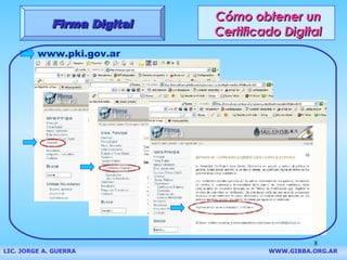 Cómo obtener un Certificado Digital Firma Digital www.pki.gov.ar LIC. JORGE A. GUERRA     WWW.GIBBA.ORG.AR 