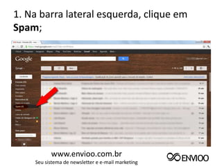 1. Na barra lateral esquerda, clique em
Spam;




          www.envioo.com.br
    Seu sistema de newsletter e e-mail marketing
 