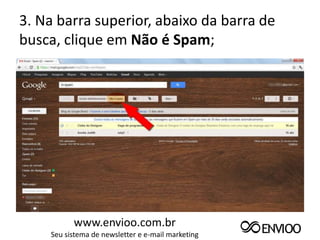3. Na barra superior, abaixo da barra de
busca, clique em Não é Spam;




          www.envioo.com.br
    Seu sistema de newsletter e e-mail marketing
 