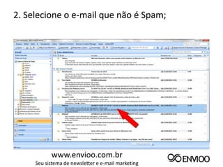 2. Selecione o e-mail que não é Spam;




           www.envioo.com.br
     Seu sistema de newsletter e e-mail marketing
 