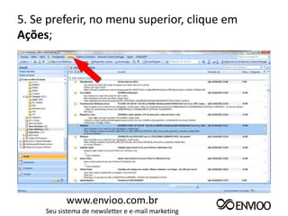 5. Se preferir, no menu superior, clique em
Ações;




           www.envioo.com.br
     Seu sistema de newsletter e e-mail marketing
 