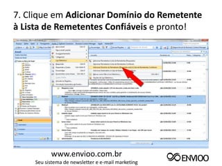 7. Clique em Adicionar Domínio do Remetente
à Lista de Remetentes Confiáveis e pronto!




           www.envioo.com.br
     Seu sistema de newsletter e e-mail marketing
 