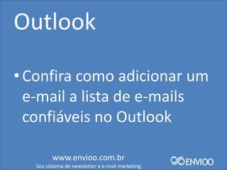 Outlook

• Confira como adicionar um
  e-mail a lista de e-mails
  confiáveis no Outlook

         www.envioo.com.br
   Seu sistema de newsletter e e-mail marketing
 