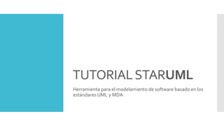 TUTORIALSTARUML
Herramienta para el modelamiento de software basado en los
estándares UML y MDA
 