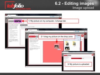 6.2 - Editing images
                                                  Image upload


1/ My picture is on my computer, I click on Add a média




              2/ I drag my picture on the drop zone




                                             3/ My picture is uploaded
 