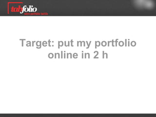 Goal: post my portfolio
  online in 2 hours
I use my desktop computer (Win or Mac)
 
