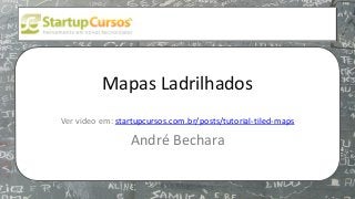 xsdfdsfsd
Mapas Ladrilhados
Ver video em: startupcursos.com.br/posts/tutorial-tiled-maps
André Bechara
 