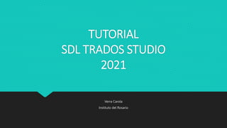 TUTORIAL
SDL TRADOS STUDIO
2021
Verra Carola
Instituto del Rosario
 