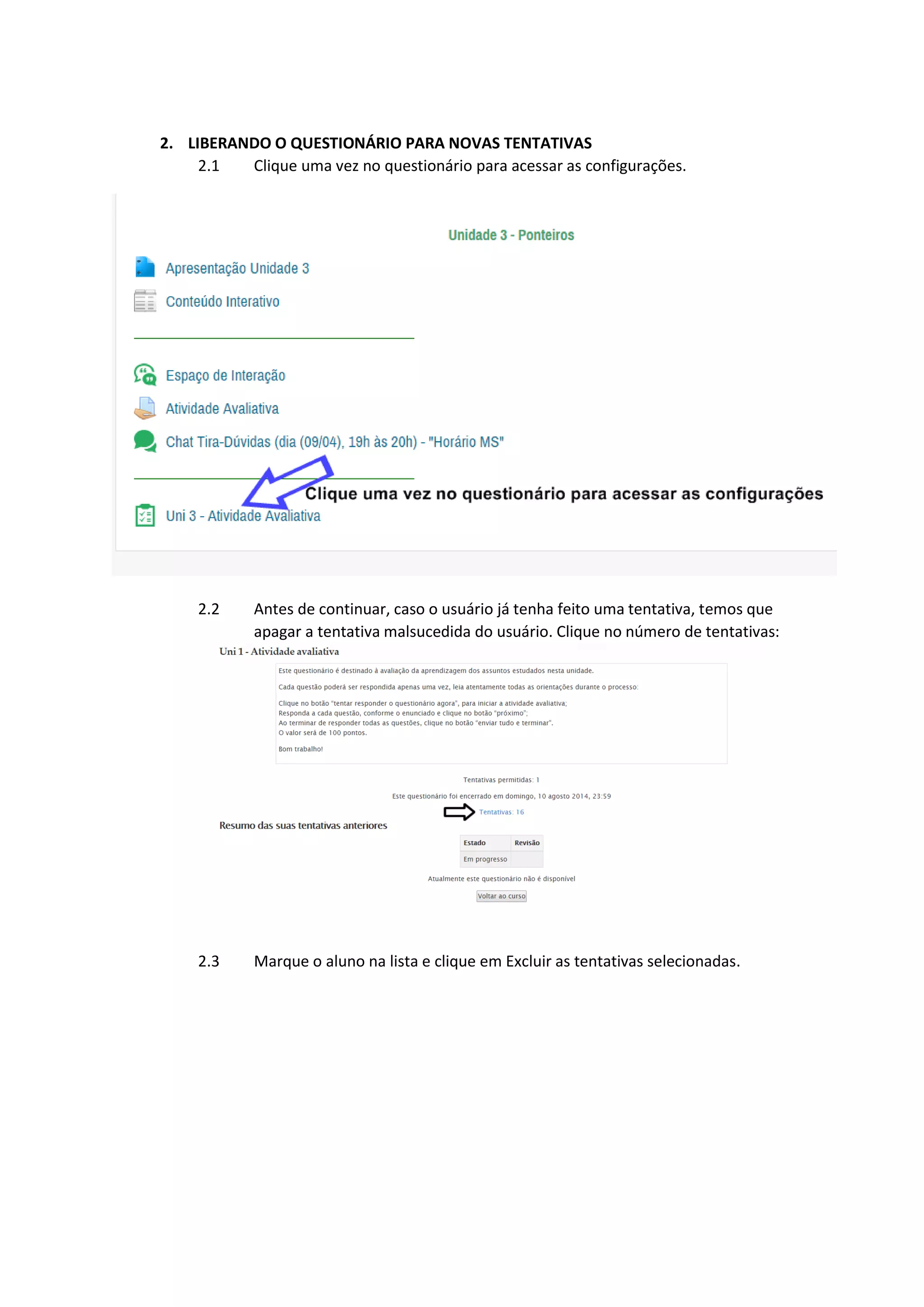 2. LIBERANDO O QUESTIONÁRIO PARA NOVAS TENTATIVAS
2.1 Clique uma vez no questionário para acessar as configurações.
2.2 Antes de continuar, caso o usuário já tenha feito uma tentativa, temos que
apagar a tentativa malsucedida do usuário. Clique no número de tentativas:
2.3 Marque o aluno na lista e clique em Excluir as tentativas selecionadas.
 