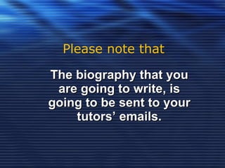 Please note that The biography that you are going to write, is going to be sent to your tutors’ emails. 