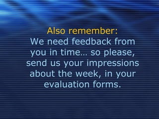 Also remember: We need feedback from you in time… so please, send us your impressions about the week, in your evaluation forms. 