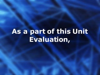 As a part of this Unit Evaluation, 