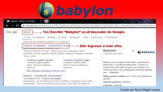 1ro: Escribir “Babylon” en el buscador de Google.
2do: Ingresar a este sitio.
Creado por Rocío Magali Unzeta.
 
