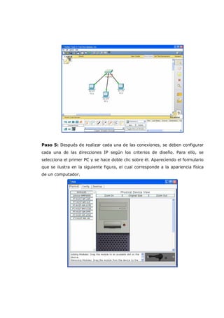 Paso 5: Después de realizar cada una de las conexiones, se deben configurar
cada una de las direcciones IP según los criterios de diseño. Para ello, se
selecciona el primer PC y se hace doble clic sobre él. Apareciendo el formulario
que se ilustra en la siguiente figura, el cual corresponde a la apariencia física
de un computador.
 