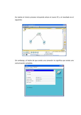 Se realiza el mismo proceso incluyendo ahora el nuevo PC y el resultado es el
siguiente:
Sin embargo, el hecho de que existe una conexión no significa que exista una
comunicación completa.
 