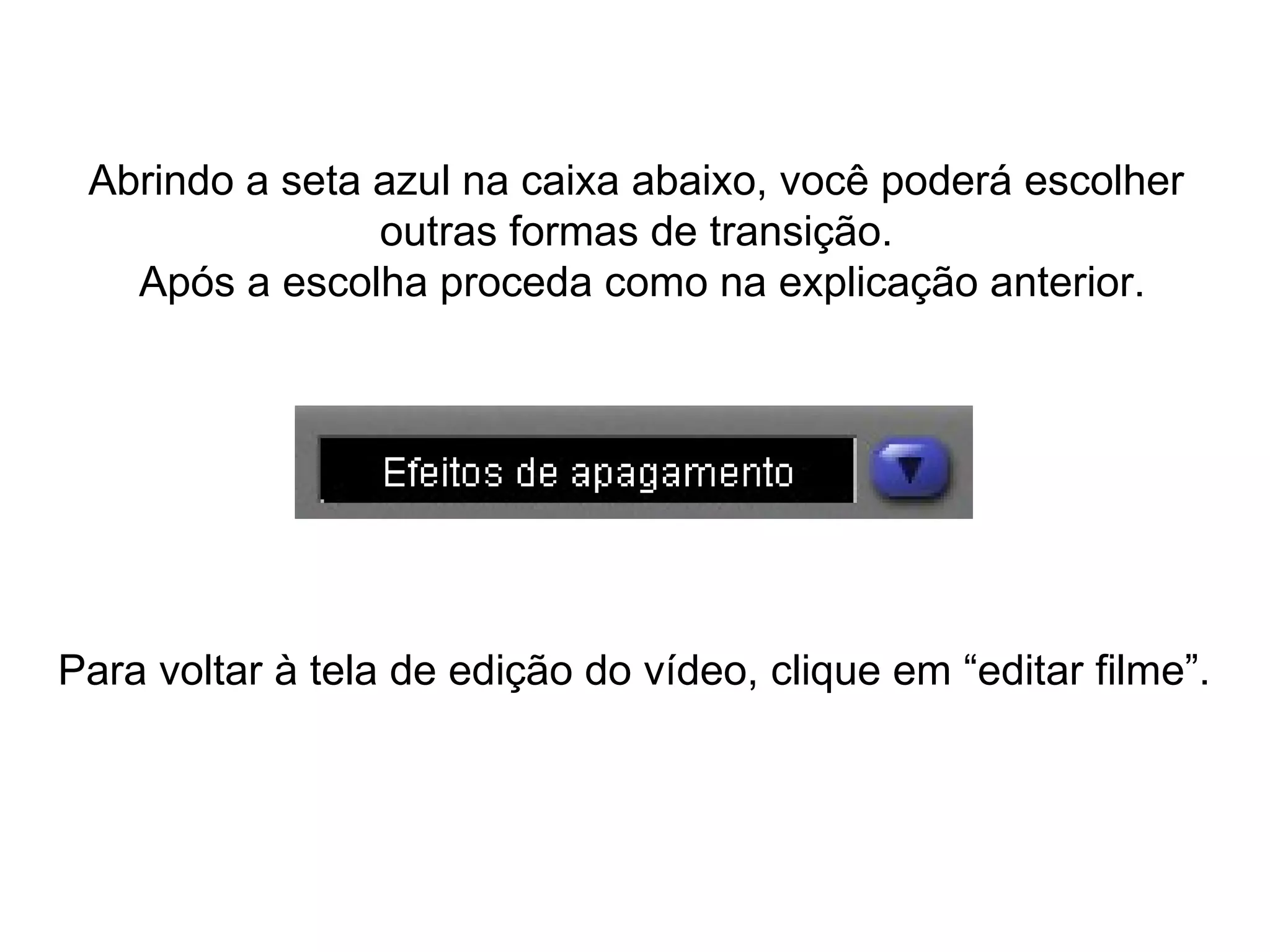 Abrindo a seta azul na caixa abaixo, você poderá escolher  outras formas de transição.  Após a escolha proceda como na explicação anterior. Para voltar à tela de edição do vídeo, clique em “editar filme”. 
