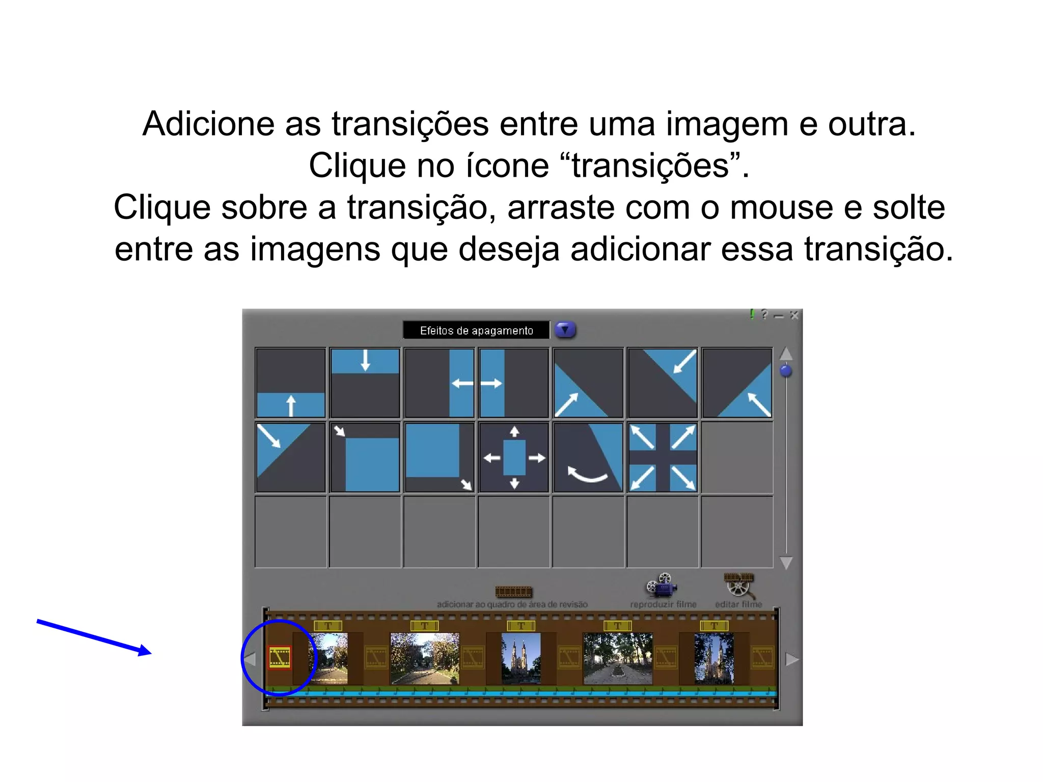 Adicione as transições entre uma imagem e outra.  Clique no ícone “transições”.  Clique sobre a transição, arraste com o mouse e solte  entre as imagens que deseja adicionar essa transição. 