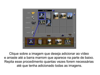 Clique sobre a imagem que deseja adicionar ao vídeo  e arraste até a barra marrom que aparece na parte de baixo.  Repita esse procedimento quantas vezes forem necessárias  até que tenha adicionado todas as imagens. 