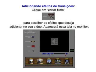 Adicionando efeitos de transições: Clique em “editar filme” para escolher os efeitos que deseja  adicionar no seu vídeo. Aparecerá essa tela no monitor. 