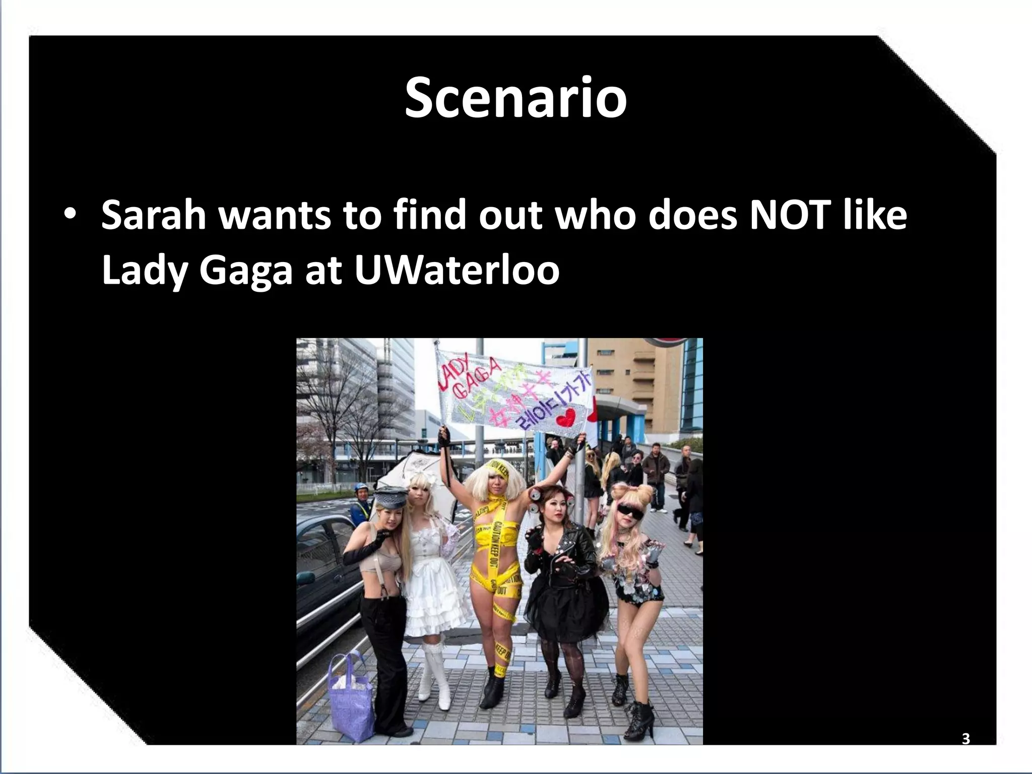 Scenario
• Sarah wants to find out who does NOT like
  Lady Gaga at UWaterloo




                                              3
 