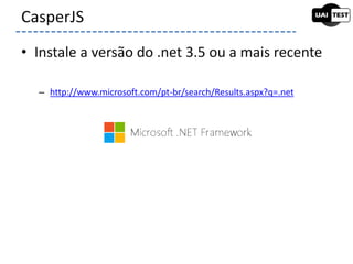 • Instale a versão do .net 3.5 ou a mais recente
– http://www.microsoft.com/pt-br/search/Results.aspx?q=.net
CasperJS
 