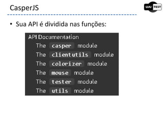 • Sua API é dividida nas funções:
CasperJS
 