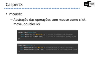 • mouse:
– Abstração das operações com mouse como click,
move, doubleclick
CasperJS
 