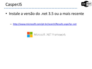 • Instale a versão do .net 3.5 ou a mais recente
– http://www.microsoft.com/pt-br/search/Results.aspx?q=.net
CasperJS
 