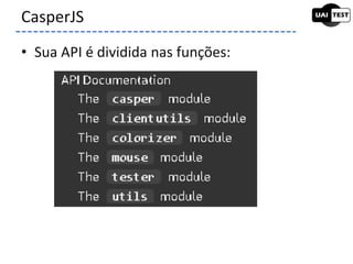 • Sua API é dividida nas funções:
CasperJS
 