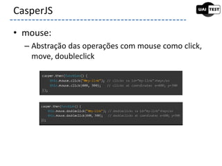 • mouse:
– Abstração das operações com mouse como click,
move, doubleclick
CasperJS
 