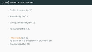 (some) semantics properties
∙ Conﬂict-freeness (Def. 2)
∙ Admissibility (Def. 5)
∙ Strong-Admissibility (Def. 7)
∙ Reinstatement (Def. 8)
∙ I-Maximality (Def. 9)
no extension is a proper subset of another one
∙ Directionality (Def. 12)
 