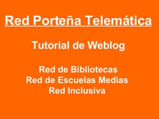 Red Porteña Telemática Tutorial de Weblog Red de Bibliotecas Red de Escuelas Medias  Red Inclusiva  