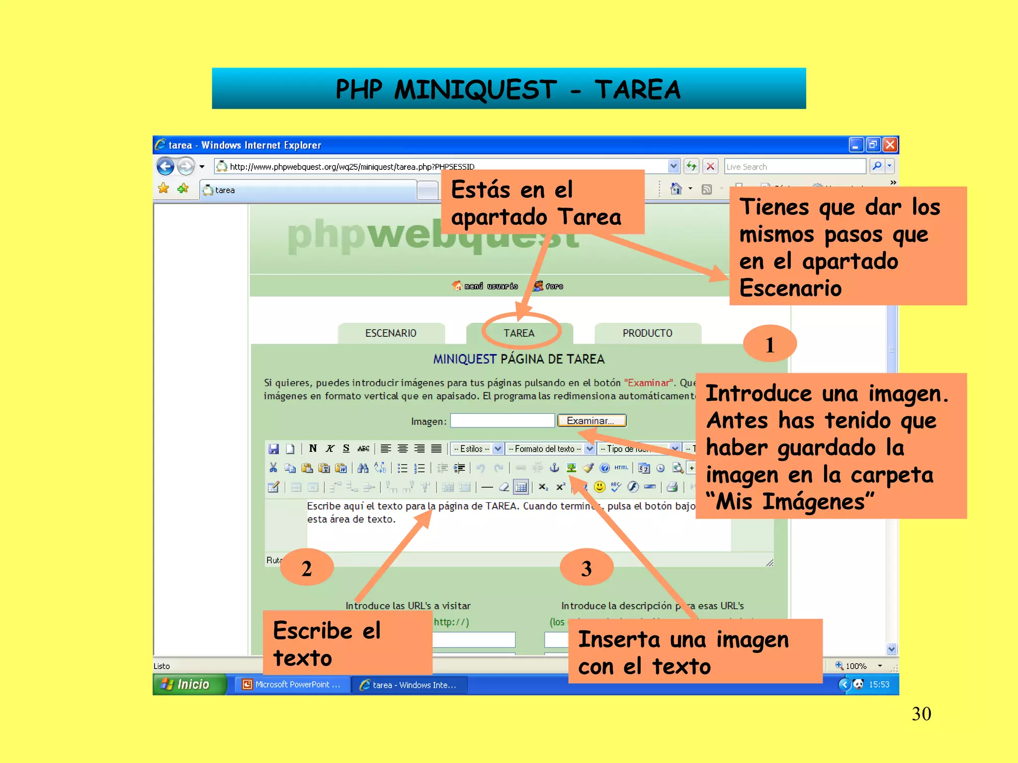 PHP MINIQUEST - TAREA Estás en el apartado Tarea Tienes que dar los mismos pasos que en el apartado Escenario 1 Introduce una imagen. Antes has tenido que haber guardado la imagen en la carpeta “Mis Imágenes” 2 Escribe el texto 3 Inserta una imagen con el texto 