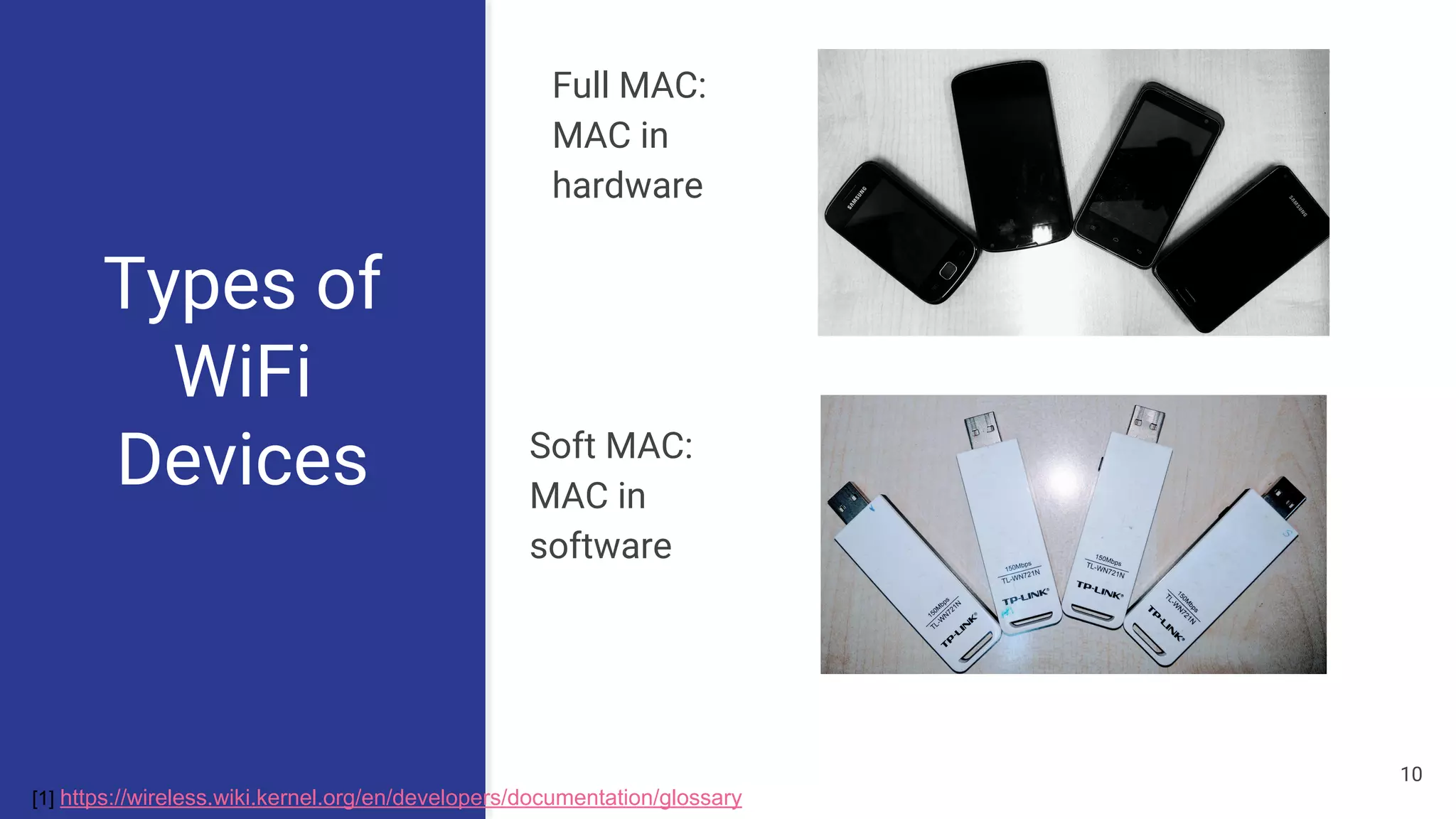 Types of
WiFi
Devices
Full MAC:
MAC in
hardware
[1] https://wireless.wiki.kernel.org/en/developers/documentation/glossary
Soft MAC:
MAC in
software
10
 