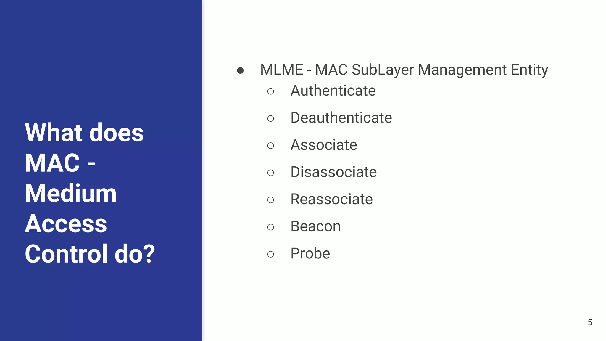 What does
MAC -
Medium
Access
Control do?
● MLME - MAC SubLayer Management Entity
○ Authenticate
○ Deauthenticate
○ Associate
○ Disassociate
○ Reassociate
○ Beacon
○ Probe
5
 