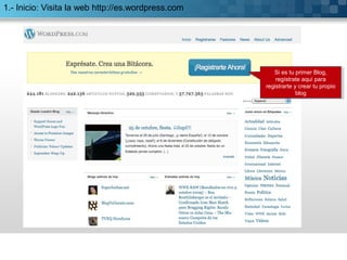 1.- Inicio: Visita la web http://es.wordpress.com
Si es tu primer Blog,
regístrate aquí para
registrarte y crear tu propio
blog
Si es tu primer Blog,
regístrate aquí para
registrarte y crear tu propio
blog
 