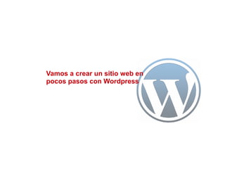 Vamos a crear un sitio web en
pocos pasos con Wordpress
 