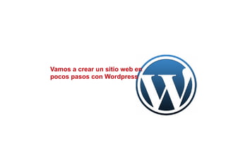 Vamos a crear un sitio web en
pocos pasos con Wordpress
 